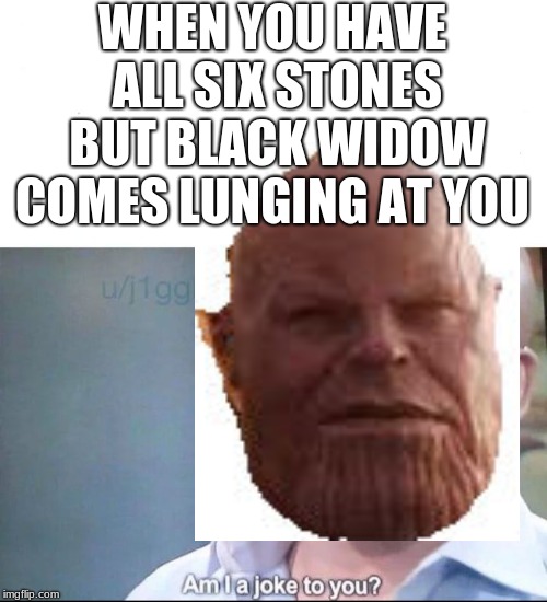 am I a joke to you | WHEN YOU HAVE ALL SIX STONES BUT BLACK WIDOW COMES LUNGING AT YOU | image tagged in am i a joke to you | made w/ Imgflip meme maker