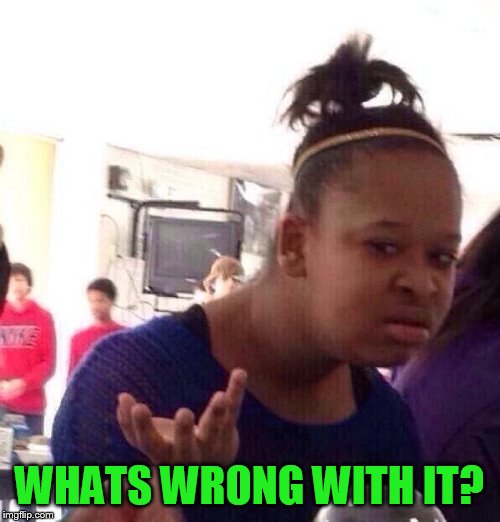 Black Girl Wat Meme | WHATS WRONG WITH IT? | image tagged in memes,black girl wat | made w/ Imgflip meme maker
