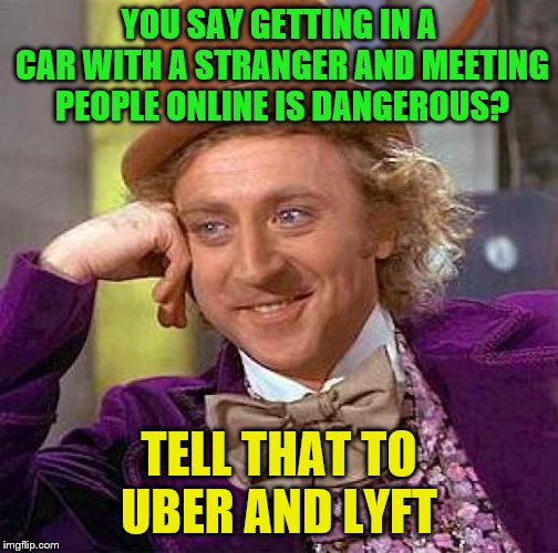 Creepy Condescending Wonka Meme | YOU SAY GETTING IN A CAR WITH A STRANGER AND MEETING PEOPLE ONLINE IS DANGEROUS? TELL THAT TO UBER AND LYFT | image tagged in memes,creepy condescending wonka | made w/ Imgflip meme maker