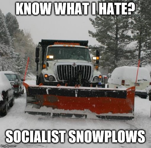 snowplow | KNOW WHAT I HATE? SOCIALIST SNOWPLOWS | image tagged in snowplow | made w/ Imgflip meme maker