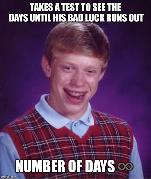 Bad Luck Brian Meme | TAKES A TEST TO SEE THE DAYS UNTIL HIS BAD LUCK RUNS OUT; NUMBER OF DAYS ♾ | image tagged in memes,bad luck brian,infinite | made w/ Imgflip meme maker