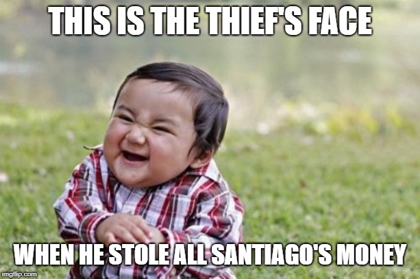 Evil Toddler Meme | THIS IS THE THIEF'S FACE; WHEN HE STOLE ALL SANTIAGO'S MONEY | image tagged in memes,evil toddler | made w/ Imgflip meme maker