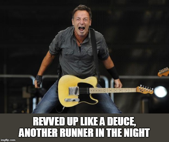 Bruce Springsteen | REVVED UP LIKE A DEUCE, ANOTHER RUNNER IN THE NIGHT | image tagged in bruce springsteen | made w/ Imgflip meme maker