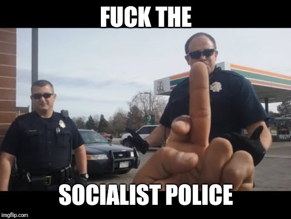 F**K THE SOCIALIST POLICE | made w/ Imgflip meme maker
