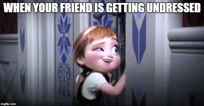 frozen little anna |  WHEN YOUR FRIEND IS GETTING UNDRESSED | image tagged in frozen little anna | made w/ Imgflip meme maker