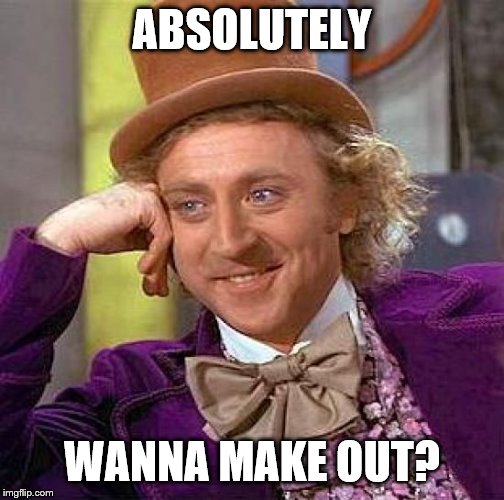 Creepy Condescending Wonka Meme | ABSOLUTELY WANNA MAKE OUT? | image tagged in memes,creepy condescending wonka | made w/ Imgflip meme maker