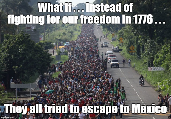 Caravans to Mexico? | What if . . . instead of fighting for our freedom in 1776 . . . They all tried to escape to Mexico | image tagged in migrant caravan | made w/ Imgflip meme maker