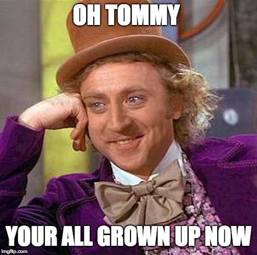 Creepy Condescending Wonka | OH TOMMY; YOUR ALL GROWN UP NOW | image tagged in memes,creepy condescending wonka | made w/ Imgflip meme maker