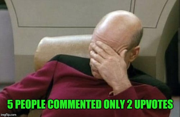 Captain Picard Facepalm Meme | 5 PEOPLE COMMENTED ONLY 2 UPVOTES | image tagged in memes,captain picard facepalm | made w/ Imgflip meme maker