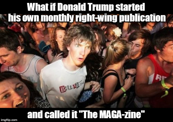 It could happen | what if Donald Trump started his own monthly right-wing publication; and called it "The MAGA-zine" | image tagged in memes,sudden clarity clarence,politics,not political,self repost | made w/ Imgflip meme maker