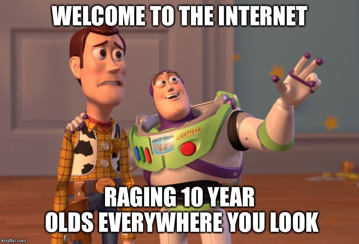 X, X Everywhere | WELCOME TO THE INTERNET; RAGING 10 YEAR OLDS EVERYWHERE YOU LOOK | image tagged in memes,x x everywhere | made w/ Imgflip meme maker