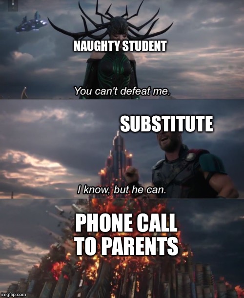 You Can't Defeat Me | NAUGHTY STUDENT; SUBSTITUTE; PHONE CALL TO PARENTS | image tagged in you can't defeat me | made w/ Imgflip meme maker