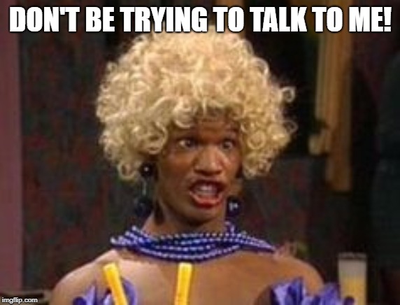 Jamie Foxx Wanda Birthday Meme | DON'T BE TRYING TO TALK TO ME! | image tagged in jamie foxx wanda birthday meme | made w/ Imgflip meme maker