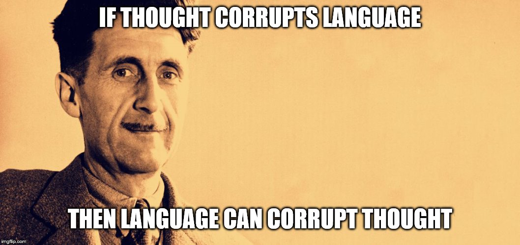 George Orwell | IF THOUGHT CORRUPTS LANGUAGE THEN LANGUAGE CAN CORRUPT THOUGHT | image tagged in george orwell | made w/ Imgflip meme maker