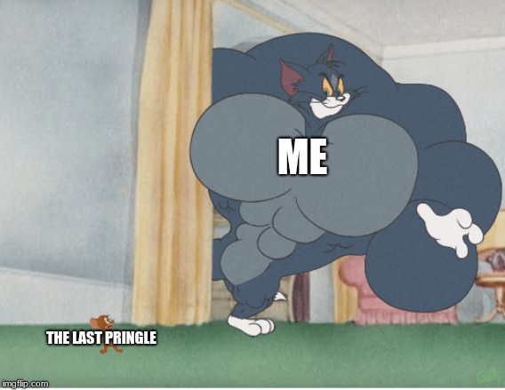 Strong tom | ME; THE LAST PRINGLE | image tagged in strong tom | made w/ Imgflip meme maker