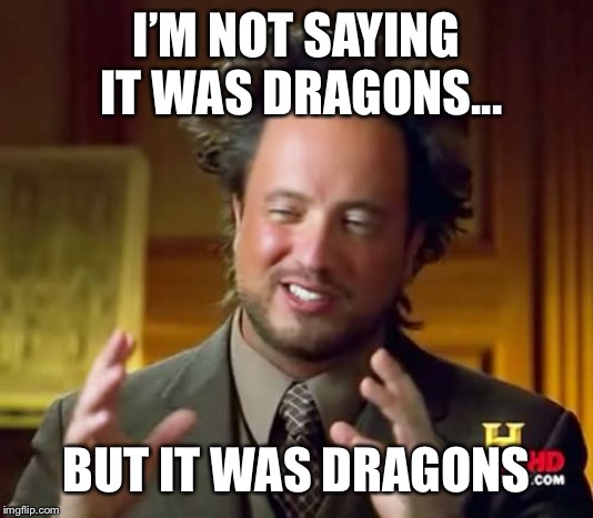 Ancient Aliens Meme | I’M NOT SAYING IT WAS DRAGONS... BUT IT WAS DRAGONS | image tagged in memes,ancient aliens | made w/ Imgflip meme maker