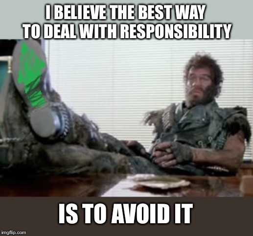 I BELIEVE THE BEST WAY TO DEAL WITH RESPONSIBILITY IS TO AVOID IT | made w/ Imgflip meme maker
