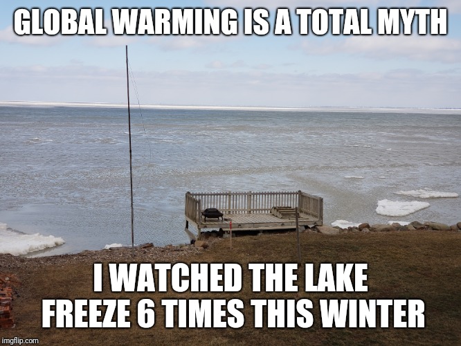 GLOBAL WARMING IS A TOTAL MYTH; I WATCHED THE LAKE FREEZE 6 TIMES THIS WINTER | image tagged in global warming | made w/ Imgflip meme maker