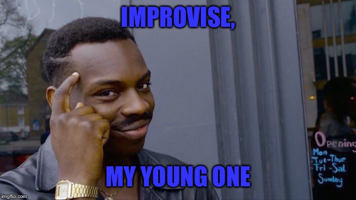 Roll Safe Think About It Meme | IMPROVISE, MY YOUNG ONE | image tagged in memes,roll safe think about it | made w/ Imgflip meme maker