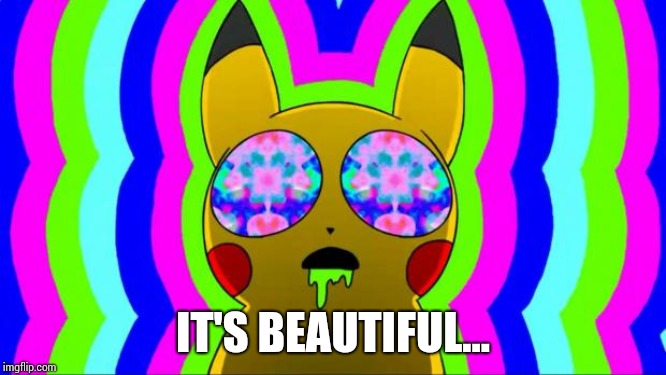pikachu on acid - rainbow | IT'S BEAUTIFUL... | image tagged in pikachu on acid - rainbow | made w/ Imgflip meme maker