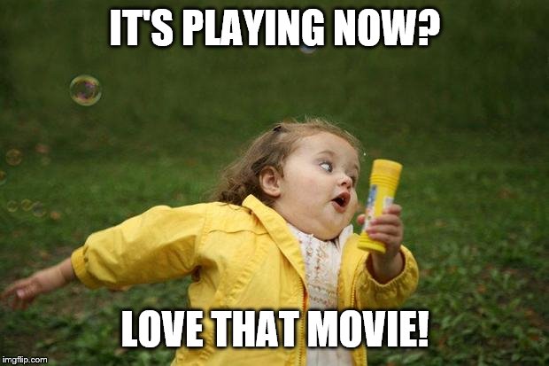 girl running | IT'S PLAYING NOW? LOVE THAT MOVIE! | image tagged in girl running | made w/ Imgflip meme maker