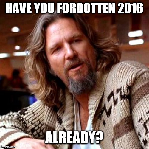 Confused Lebowski Meme | HAVE YOU FORGOTTEN 2016 ALREADY? | image tagged in memes,confused lebowski | made w/ Imgflip meme maker