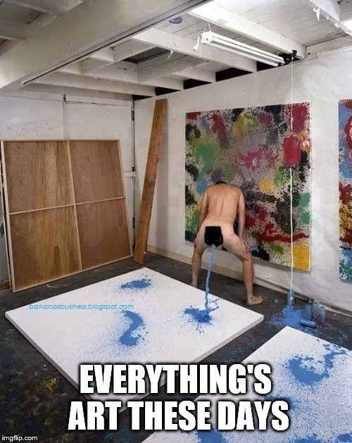 Modern art | EVERYTHING'S ART THESE DAYS | image tagged in modern art | made w/ Imgflip meme maker