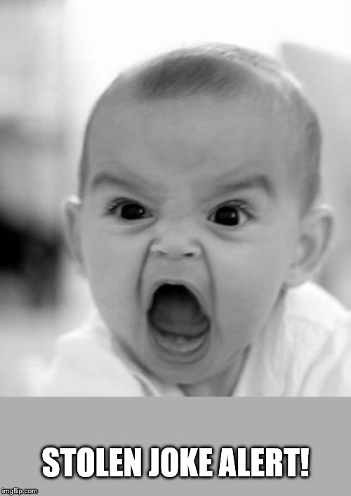 Angry Baby Meme | STOLEN JOKE ALERT! | image tagged in memes,angry baby | made w/ Imgflip meme maker