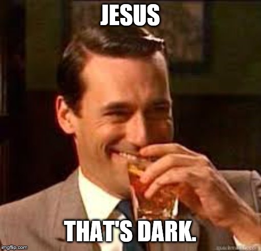 madmen | JESUS THAT'S DARK. | image tagged in madmen | made w/ Imgflip meme maker