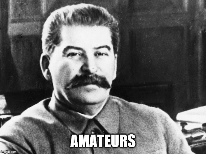 Joseph Stalin | AMATEURS | image tagged in joseph stalin | made w/ Imgflip meme maker