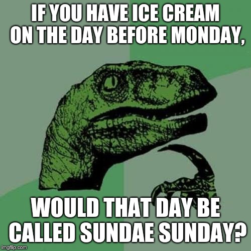 Sundae Sunday | IF YOU HAVE ICE CREAM ON THE DAY BEFORE MONDAY, WOULD THAT DAY BE CALLED SUNDAE SUNDAY? | image tagged in memes,philosoraptor | made w/ Imgflip meme maker