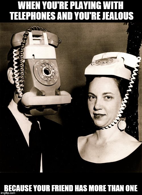 WHEN YOU'RE PLAYING WITH TELEPHONES AND YOU'RE JEALOUS; BECAUSE YOUR FRIEND HAS MORE THAN ONE | image tagged in telephones,vintage,telephone | made w/ Imgflip meme maker