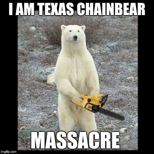 Chainsaw Bear | I AM TEXAS CHAINBEAR; MASSACRE | image tagged in memes,chainsaw bear | made w/ Imgflip meme maker