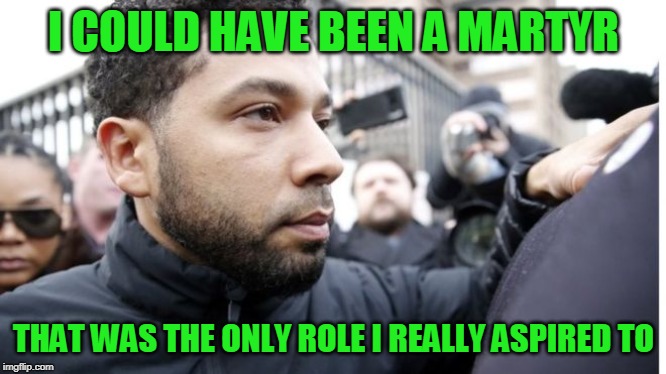 The Role of a Lifetime | I COULD HAVE BEEN A MARTYR; THAT WAS THE ONLY ROLE I REALLY ASPIRED TO | image tagged in jussie smollett,martyrdom | made w/ Imgflip meme maker