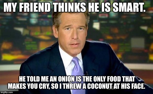 Brian Williams Was There | MY FRIEND THINKS HE IS SMART. HE TOLD ME AN ONION IS THE ONLY FOOD THAT MAKES YOU CRY, SO I THREW A COCONUT AT HIS FACE. | image tagged in memes,brian williams was there | made w/ Imgflip meme maker
