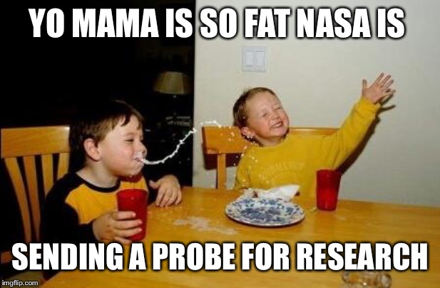 Yo Momma So Fat | YO MAMA IS SO FAT NASA IS; SENDING A PROBE FOR RESEARCH | image tagged in yo momma so fat | made w/ Imgflip meme maker