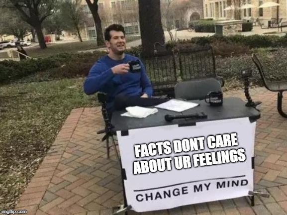 Change My Mind Meme | FACTS DONT CARE ABOUT UR FEELINGS | image tagged in change my mind | made w/ Imgflip meme maker