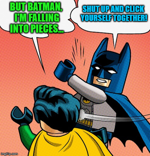 Batman Slapping Robin Lego | BUT BATMAN, I'M FALLING INTO PIECES... SHUT UP AND CLICK YOURSELF TOGETHER! | image tagged in batman slapping robin lego | made w/ Imgflip meme maker