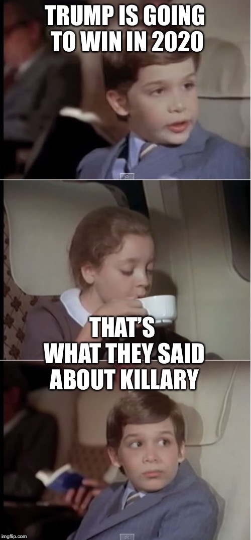 airplane coffee black | TRUMP IS GOING TO WIN IN 2020; THAT’S WHAT THEY SAID ABOUT KILLARY | image tagged in airplane coffee black | made w/ Imgflip meme maker