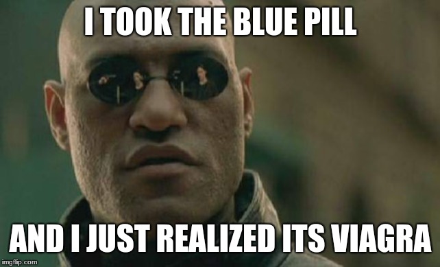 Matrix Morpheus | I TOOK THE BLUE PILL; AND I JUST REALIZED ITS VIAGRA | image tagged in memes,matrix morpheus | made w/ Imgflip meme maker