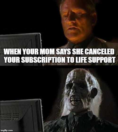 I'll Just Wait Here Meme | WHEN YOUR MOM SAYS SHE CANCELED YOUR SUBSCRIPTION TO LIFE SUPPORT | image tagged in memes,ill just wait here | made w/ Imgflip meme maker