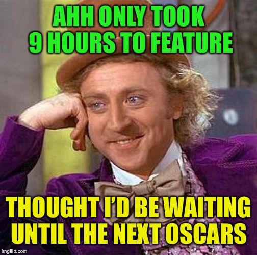 Creepy Condescending Wonka Meme | AHH ONLY TOOK 9 HOURS TO FEATURE THOUGHT I’D BE WAITING UNTIL THE NEXT OSCARS | image tagged in memes,creepy condescending wonka | made w/ Imgflip meme maker