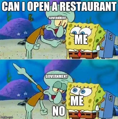 Talk To Spongebob | CAN I OPEN A RESTAURANT; GOVERNMENT; ME; GOVERNMENT; ME; NO | image tagged in memes,talk to spongebob | made w/ Imgflip meme maker