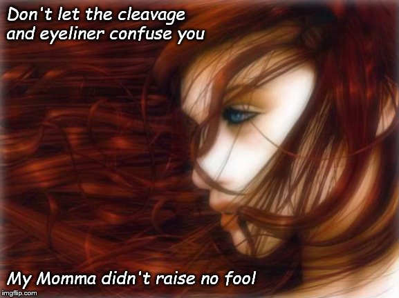 No Fool | Don't let the cleavage and eyeliner confuse you; My Momma didn't raise no fool | image tagged in redheads | made w/ Imgflip meme maker