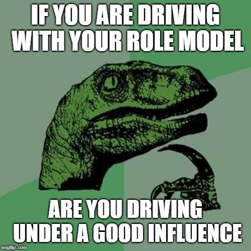 Or a villain, a bad influence? | IF YOU ARE DRIVING WITH YOUR ROLE MODEL; ARE YOU DRIVING UNDER A GOOD INFLUENCE | image tagged in memes,philosoraptor,funny,driving,role model,drinking | made w/ Imgflip meme maker