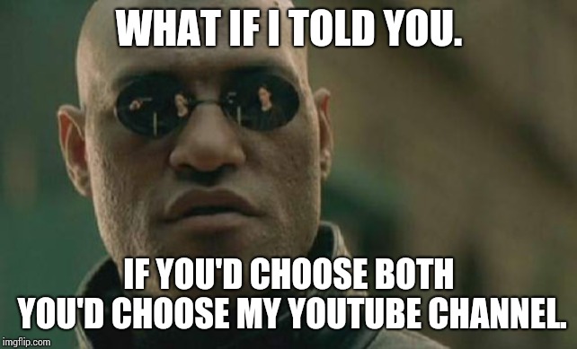 Matrix Morpheus Meme | WHAT IF I TOLD YOU. IF YOU'D CHOOSE BOTH YOU'D CHOOSE MY YOUTUBE CHANNEL. | image tagged in memes,matrix morpheus | made w/ Imgflip meme maker