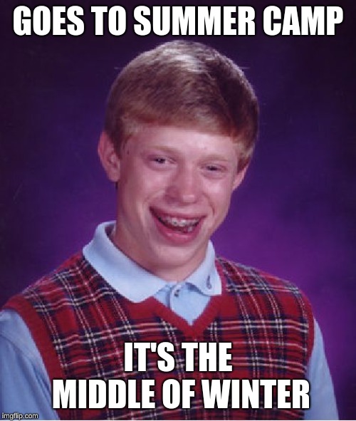 Bad Luck Brian | GOES TO SUMMER CAMP; IT'S THE MIDDLE OF WINTER | image tagged in memes,bad luck brian | made w/ Imgflip meme maker