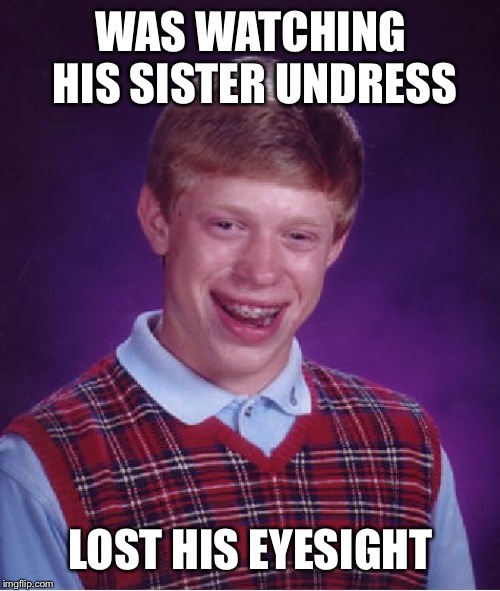 Bad Luck Brian Meme | WAS WATCHING HIS SISTER UNDRESS LOST HIS EYESIGHT | image tagged in memes,bad luck brian | made w/ Imgflip meme maker
