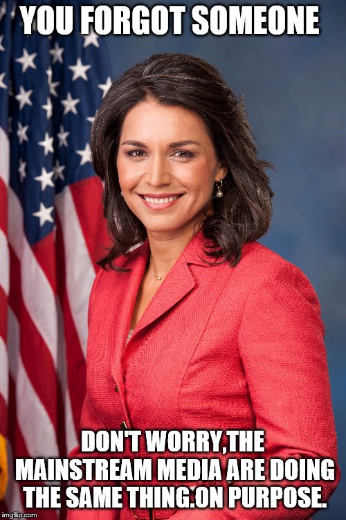 Tulsi Gabbard | YOU FORGOT SOMEONE DON'T WORRY,THE MAINSTREAM MEDIA ARE DOING THE SAME THING.ON PURPOSE. | image tagged in tulsi gabbard | made w/ Imgflip meme maker