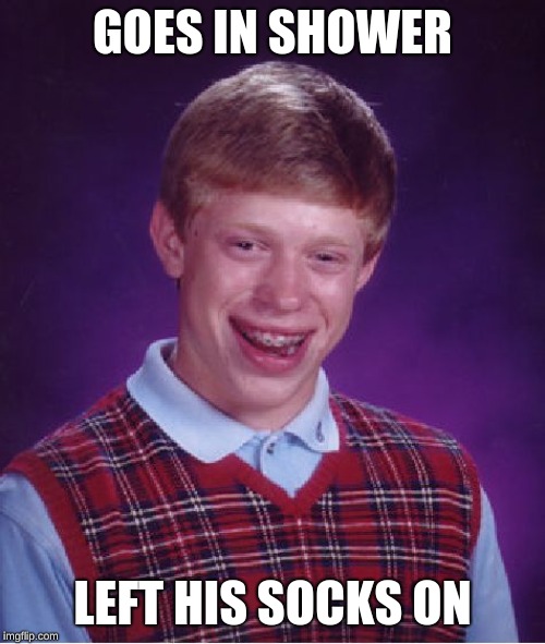 Bad Luck Brian | GOES IN SHOWER; LEFT HIS SOCKS ON | image tagged in memes,bad luck brian | made w/ Imgflip meme maker